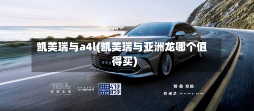凯美瑞与a4l(凯美瑞与亚洲龙哪个值得买)