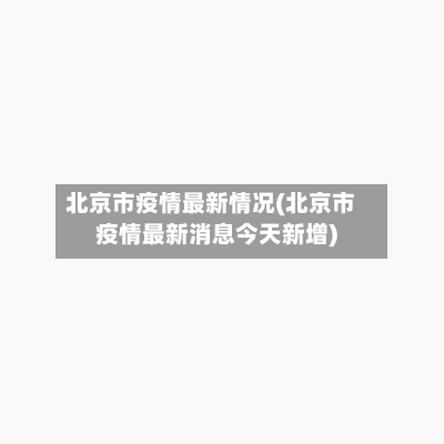北京市疫情最新情况(北京市疫情最新消息今天新增)