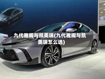 九代雅阁与凯美瑞(九代雅阁与凯美瑞怎么选)