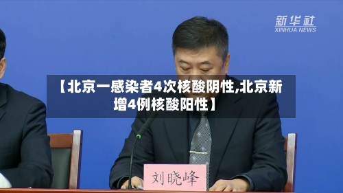 【北京一感染者4次核酸阴性,北京新增4例核酸阳性】