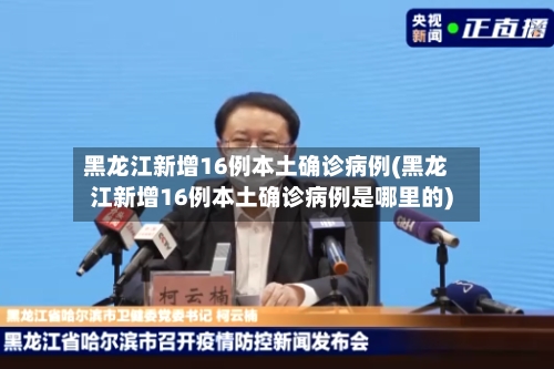 黑龙江新增16例本土确诊病例(黑龙江新增16例本土确诊病例是哪里的)