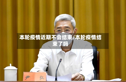 本轮疫情近期不会结束/本轮疫情结束了吗