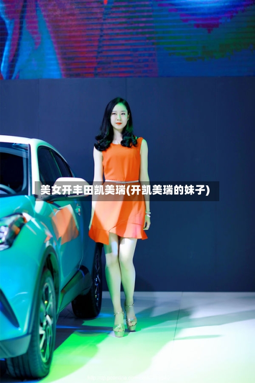 美女开丰田凯美瑞(开凯美瑞的妹子)