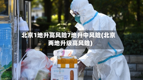 北京1地升高风险7地升中风险(北京两地升级高风险)