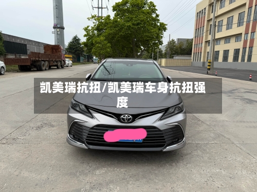 凯美瑞抗扭/凯美瑞车身抗扭强度