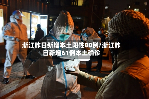 浙江昨日新增本土阳性80例/浙江昨日新增61例本土确诊