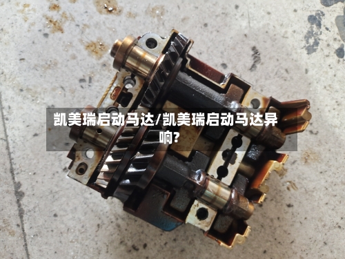 凯美瑞启动马达/凯美瑞启动马达异响?