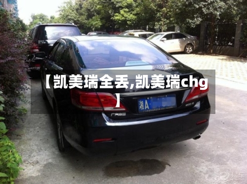 【凯美瑞全丢,凯美瑞chg】