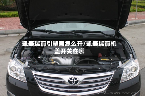 凯美瑞前引擎盖怎么开/凯美瑞前机盖开关在哪