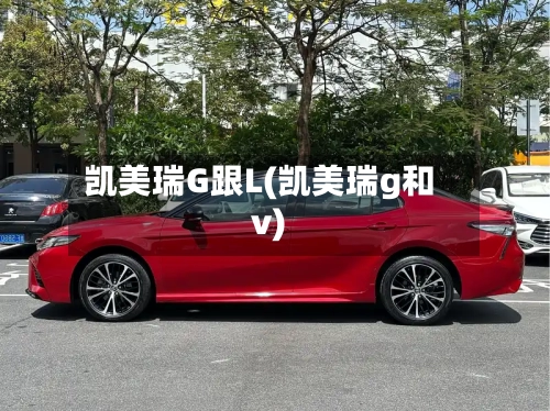 凯美瑞G跟L(凯美瑞g和v)