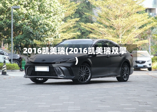 2016凯美瑞(2016凯美瑞双擎)