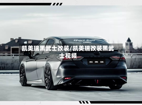 凯美瑞黑武士改装/凯美瑞改装黑武士视频
