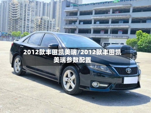 2012款丰田凯美瑞/2012款丰田凯美瑞参数配置