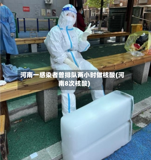 河南一感染者曾排队两小时做核酸(河南8次核酸)