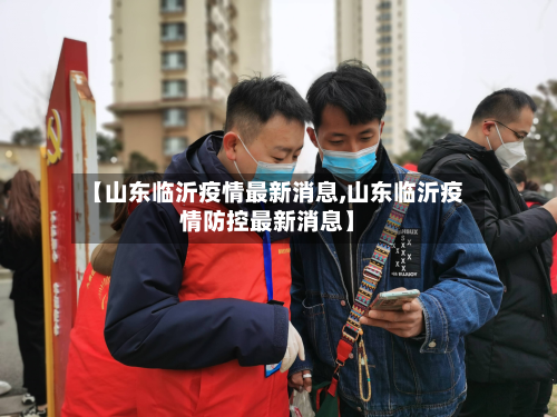 【山东临沂疫情最新消息,山东临沂疫情防控最新消息】