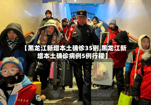 【黑龙江新增本土确诊35例,黑龙江新增本土确诊病例5例行程】