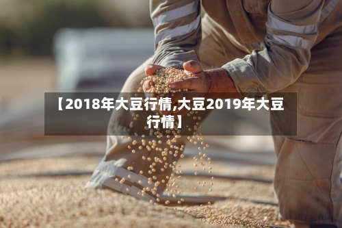 【2018年大豆行情,大豆2019年大豆行情】