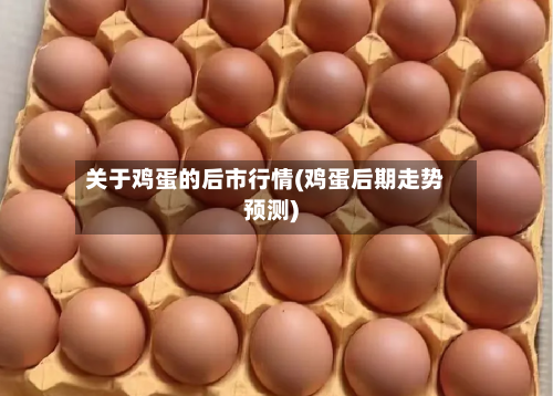 关于鸡蛋的后市行情(鸡蛋后期走势预测)