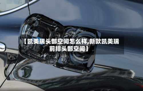 【凯美瑞头部空间怎么样,新款凯美瑞前排头部空间】