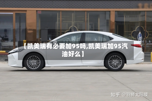 【凯美瑞有必要加95吗,凯美瑞加95汽油好么】