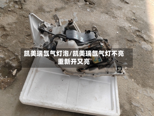 凯美瑞氙气灯泡/凯美瑞氙气灯不亮重新开又亮