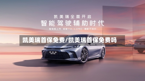 凯美瑞首保免费/凯美瑞首保免费吗