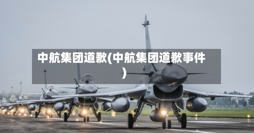 中航集团道歉(中航集团道歉事件)