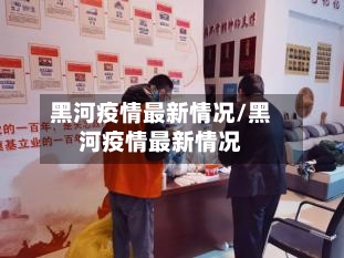 黑河疫情最新情况/黑河疫情最新情况