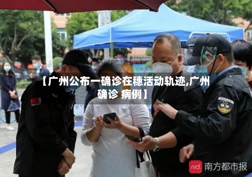 【广州公布一确诊在穗活动轨迹,广州 确诊 病例】