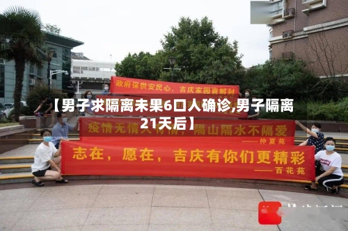 【男子求隔离未果6口人确诊,男子隔离21天后】