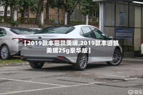 【2019款丰田凯美瑞,2019款丰田凯美瑞25g豪华版】