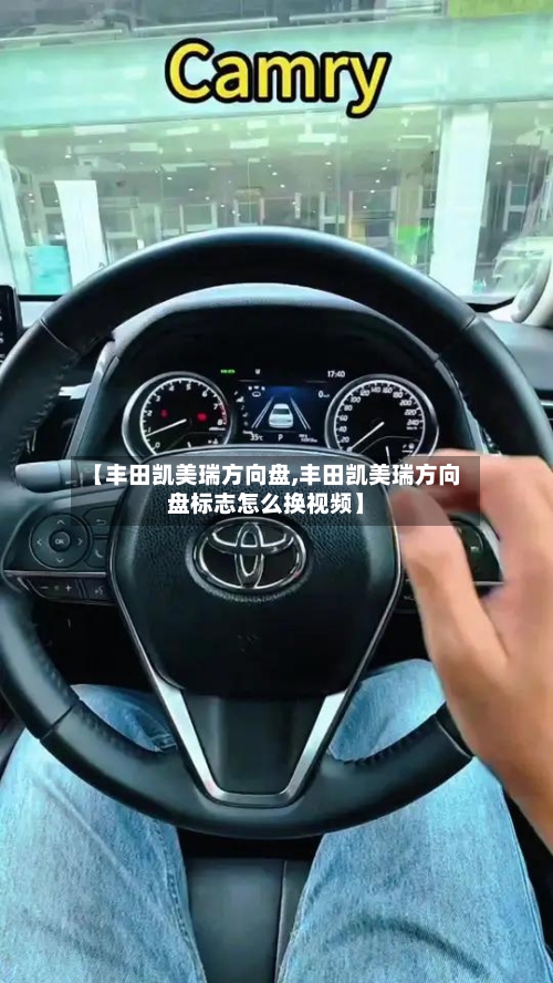 【丰田凯美瑞方向盘,丰田凯美瑞方向盘标志怎么换视频】