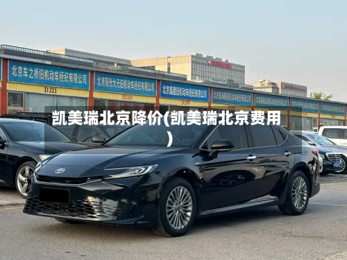 凯美瑞北京降价(凯美瑞北京费用)