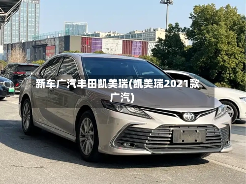 新车广汽丰田凯美瑞(凯美瑞2021款 广汽)