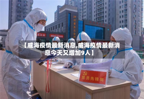 【威海疫情最新消息,威海疫情最新消息今天又增加9人】