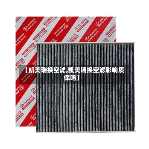 【凯美瑞换空滤,凯美瑞换空滤影响质保吗】