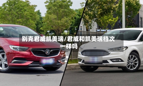 别克君威凯美瑞/君威和凯美瑞档次一样吗