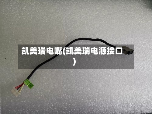 凯美瑞电嘴(凯美瑞电源接口)