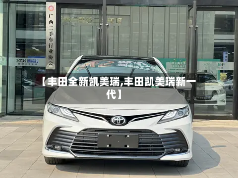 【丰田全新凯美瑞,丰田凯美瑞新一代】