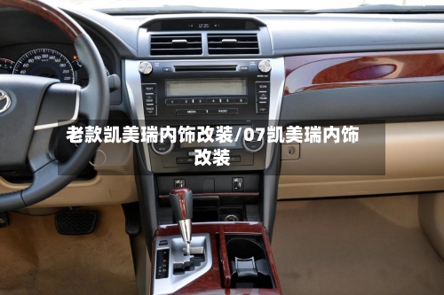 老款凯美瑞内饰改装/07凯美瑞内饰改装