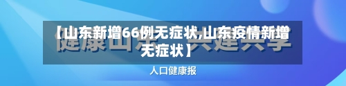 【山东新增66例无症状,山东疫情新增无症状】