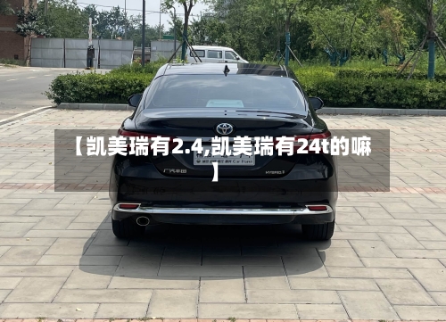 【凯美瑞有2.4,凯美瑞有24t的嘛】