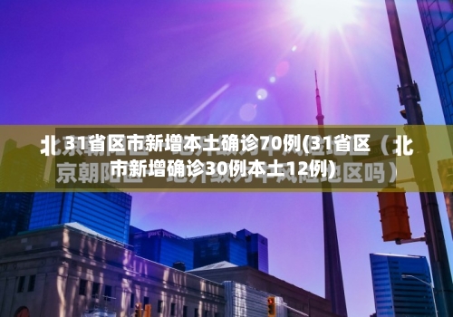 31省区市新增本土确诊70例(31省区市新增确诊30例本土12例)