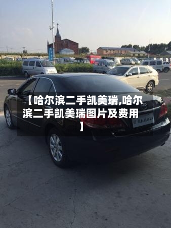 【哈尔滨二手凯美瑞,哈尔滨二手凯美瑞图片及费用】