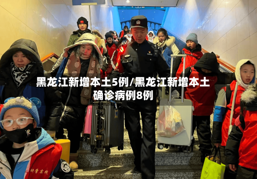 黑龙江新增本土5例/黑龙江新增本土确诊病例8例