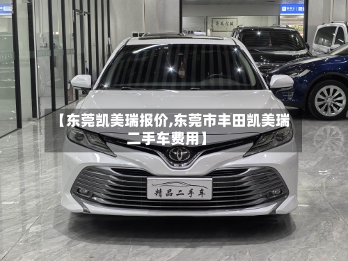 【东莞凯美瑞报价,东莞市丰田凯美瑞二手车费用】