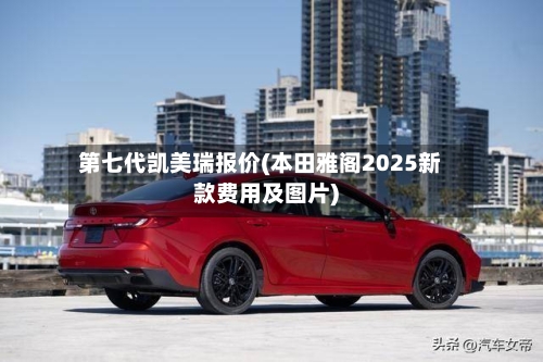 第七代凯美瑞报价(本田雅阁2025新款费用及图片)