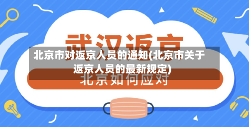 北京市对返京人员的通知(北京市关于返京人员的最新规定)