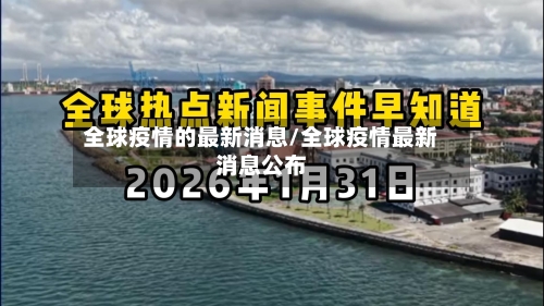 全球疫情的最新消息/全球疫情最新消息公布