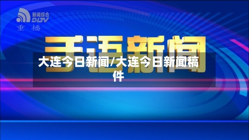 大连今日新闻/大连今日新闻稿件